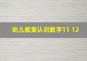 幼儿教案认识数字11 12